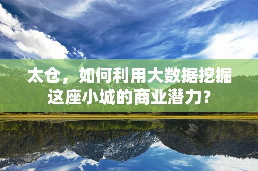 太仓，如何利用大数据挖掘这座小城的商业潜力？