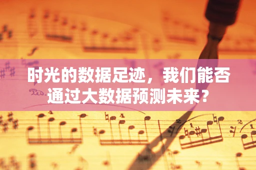时光的数据足迹，我们能否通过大数据预测未来？