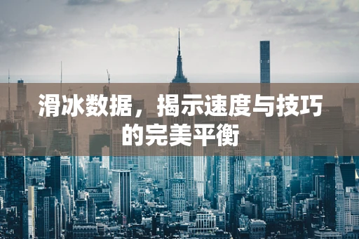 滑冰数据，揭示速度与技巧的完美平衡