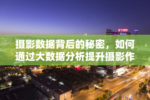 摄影数据背后的秘密，如何通过大数据分析提升摄影作品质量？