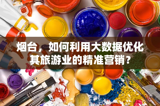 烟台，如何利用大数据优化其旅游业的精准营销？