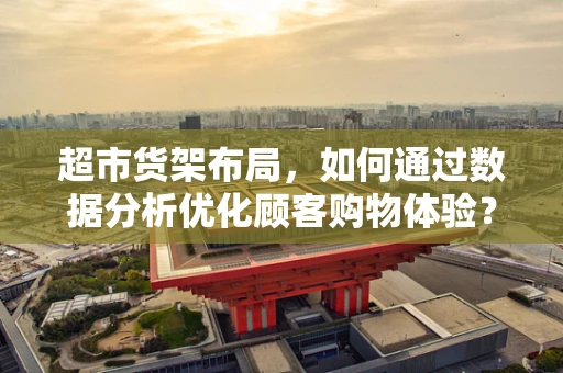 超市货架布局，如何通过数据分析优化顾客购物体验？