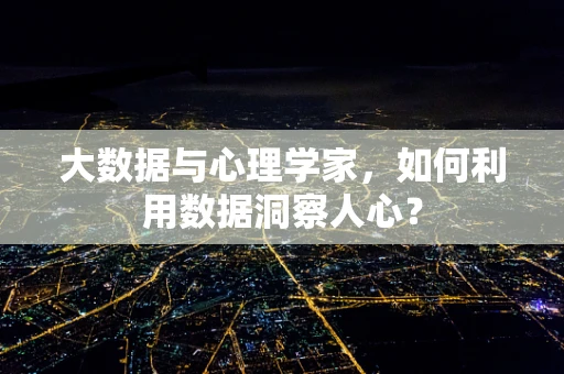 大数据与心理学家，如何利用数据洞察人心？
