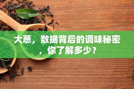 大葱，数据背后的调味秘密，你了解多少？