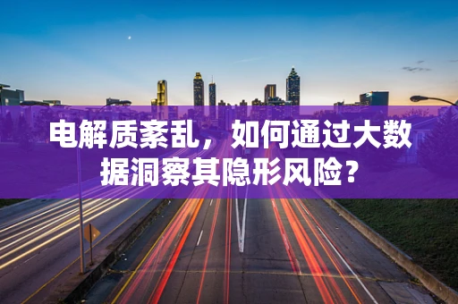 电解质紊乱，如何通过大数据洞察其隐形风险？