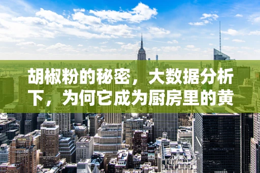 胡椒粉的秘密，大数据分析下，为何它成为厨房里的黄金配角？