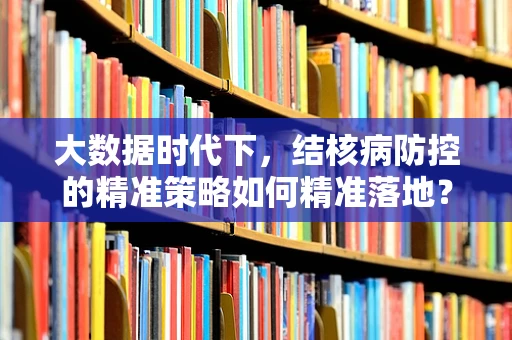 大数据时代下，结核病防控的精准策略如何精准落地？