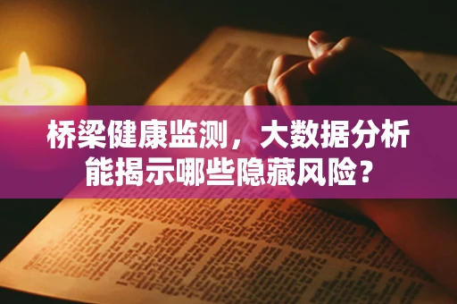 桥梁健康监测，大数据分析能揭示哪些隐藏风险？