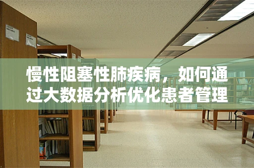 慢性阻塞性肺疾病，如何通过大数据分析优化患者管理？