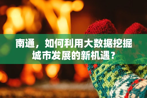 南通，如何利用大数据挖掘城市发展的新机遇？