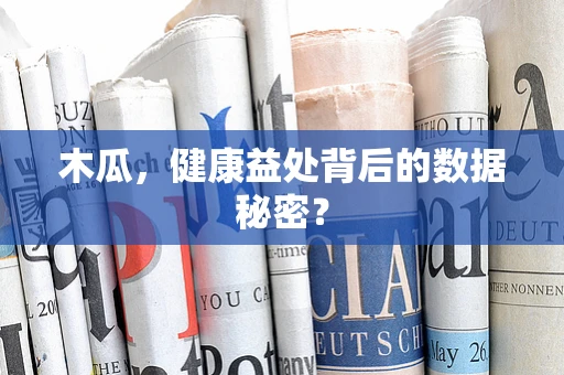 木瓜，健康益处背后的数据秘密？