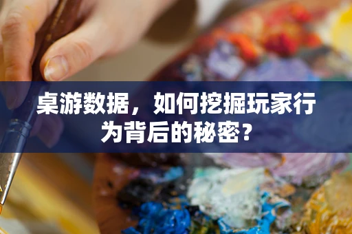 桌游数据，如何挖掘玩家行为背后的秘密？