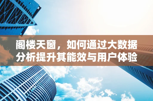 阁楼天窗，如何通过大数据分析提升其能效与用户体验？