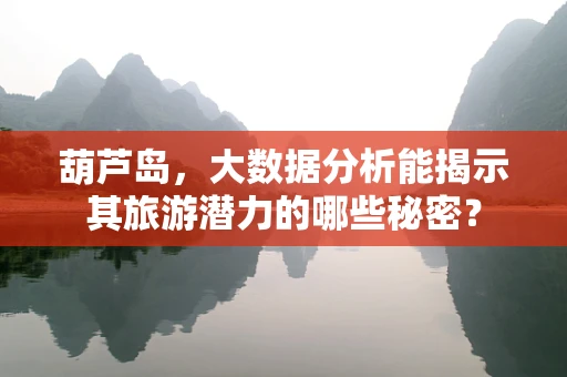 葫芦岛，大数据分析能揭示其旅游潜力的哪些秘密？