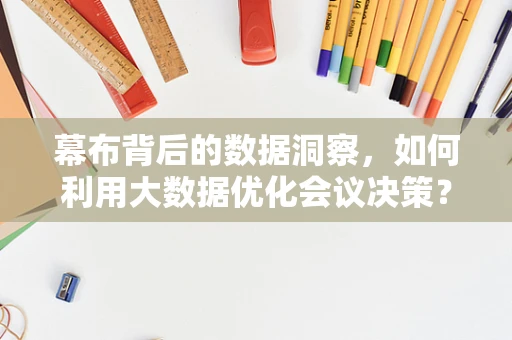 幕布背后的数据洞察，如何利用大数据优化会议决策？