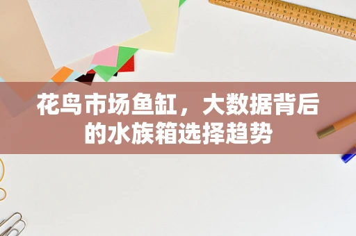 花鸟市场鱼缸，大数据背后的水族箱选择趋势