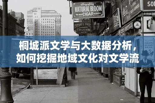 桐城派文学与大数据分析，如何挖掘地域文化对文学流派的影响？
