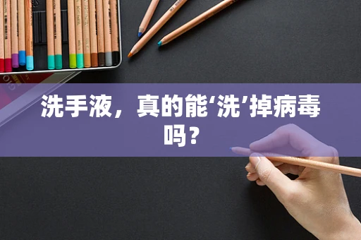 洗手液，真的能‘洗’掉病毒吗？
