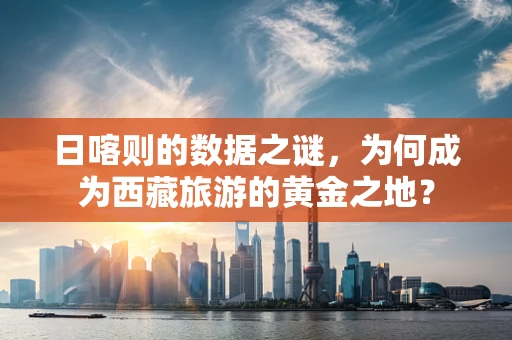 日喀则的数据之谜，为何成为西藏旅游的黄金之地？
