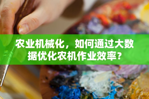 农业机械化，如何通过大数据优化农机作业效率？