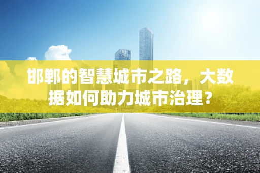 邯郸的智慧城市之路，大数据如何助力城市治理？