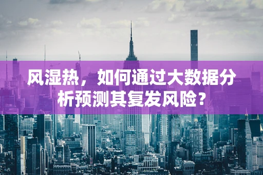 风湿热，如何通过大数据分析预测其复发风险？