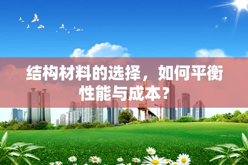 结构材料的选择，如何平衡性能与成本？