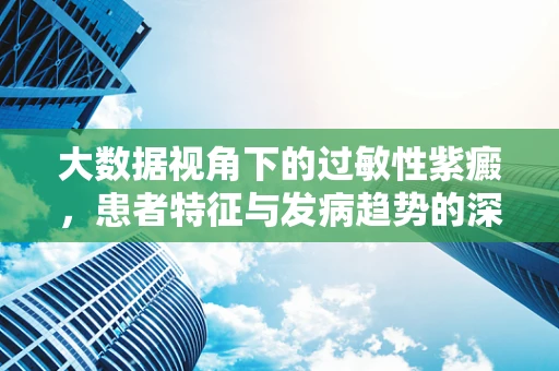 大数据视角下的过敏性紫癜，患者特征与发病趋势的深度剖析