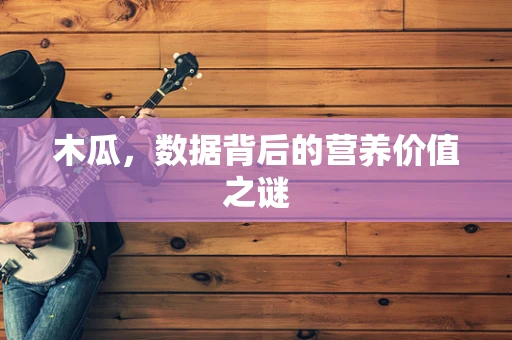 木瓜，数据背后的营养价值之谜