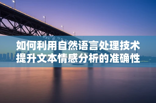 如何利用自然语言处理技术提升文本情感分析的准确性？