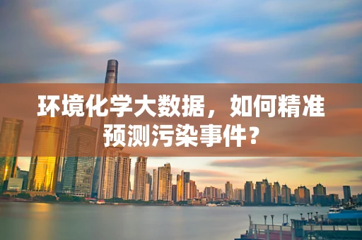 环境化学大数据，如何精准预测污染事件？