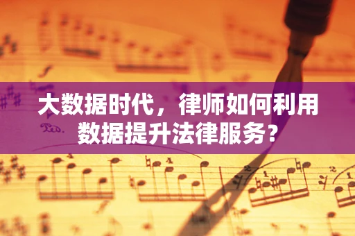 大数据时代，律师如何利用数据提升法律服务？