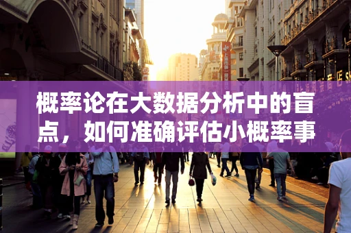 概率论在大数据分析中的盲点，如何准确评估小概率事件的预测价值？
