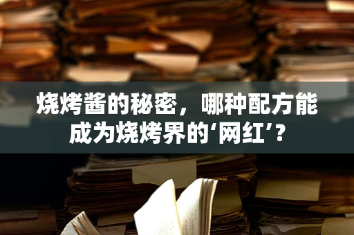 烧烤酱的秘密，哪种配方能成为烧烤界的‘网红’？