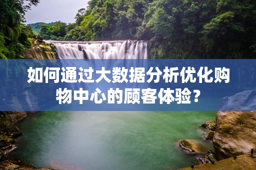 如何通过大数据分析优化购物中心的顾客体验？