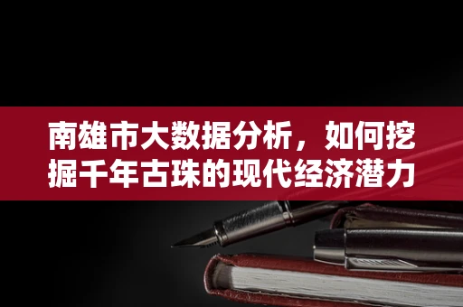 南雄市大数据分析，如何挖掘千年古珠的现代经济潜力？