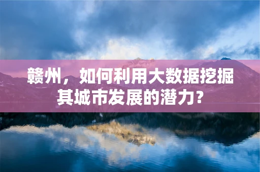 赣州，如何利用大数据挖掘其城市发展的潜力？
