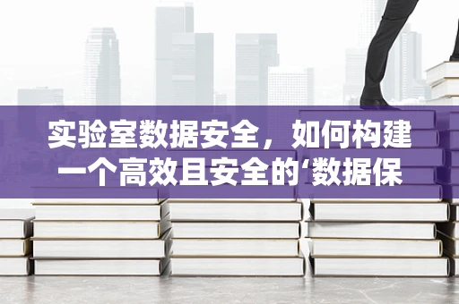 实验室数据安全，如何构建一个高效且安全的‘数据保险箱’？