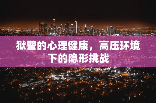 狱警的心理健康，高压环境下的隐形挑战
