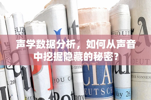 声学数据分析，如何从声音中挖掘隐藏的秘密？