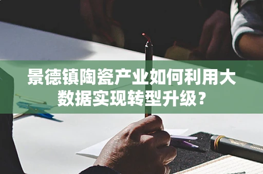 景德镇陶瓷产业如何利用大数据实现转型升级？