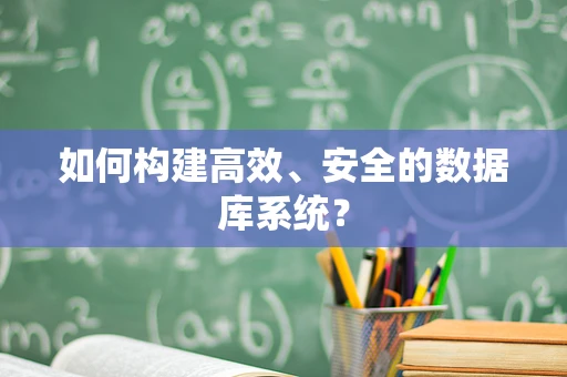 如何构建高效、安全的数据库系统？