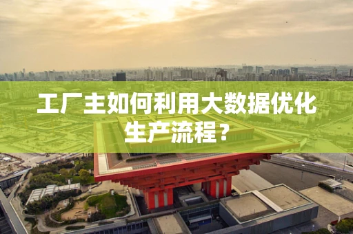 工厂主如何利用大数据优化生产流程？