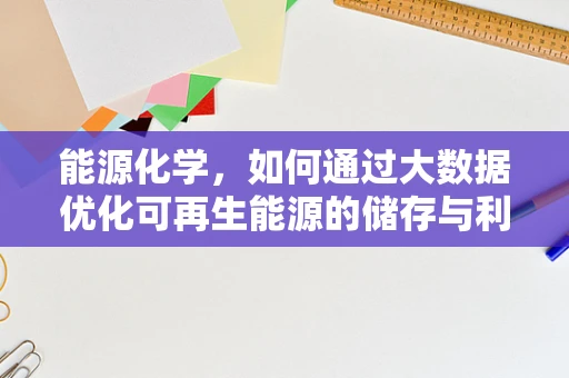 能源化学，如何通过大数据优化可再生能源的储存与利用？
