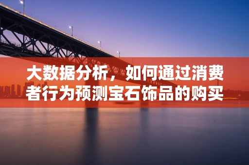 大数据分析，如何通过消费者行为预测宝石饰品的购买趋势？
