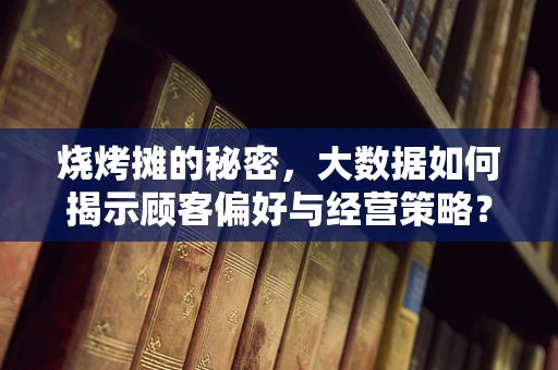 烧烤摊的秘密，大数据如何揭示顾客偏好与经营策略？