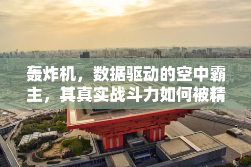 轰炸机，数据驱动的空中霸主，其真实战斗力如何被精准评估？