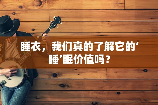 睡衣，我们真的了解它的‘睡’眠价值吗？