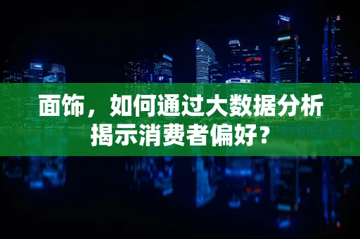 面饰，如何通过大数据分析揭示消费者偏好？