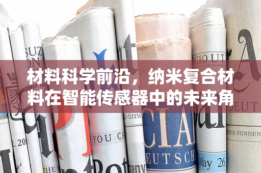 材料科学前沿，纳米复合材料在智能传感器中的未来角色？
